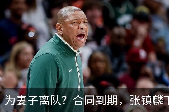 为妻子离队？合同到期，张镇麟下家4选1，广东2队有机会