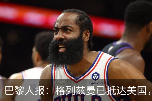 巴黎人报：格列兹曼已抵达美国，他将正式开启在奥兰多城的新征程