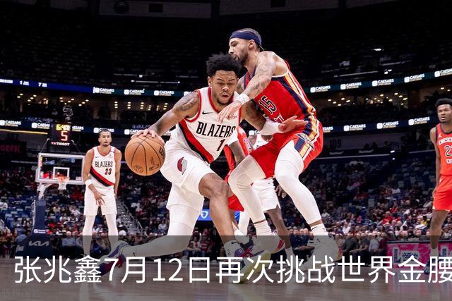 张兆鑫7月12日再次挑战世界金腰带 对手奥运银牌