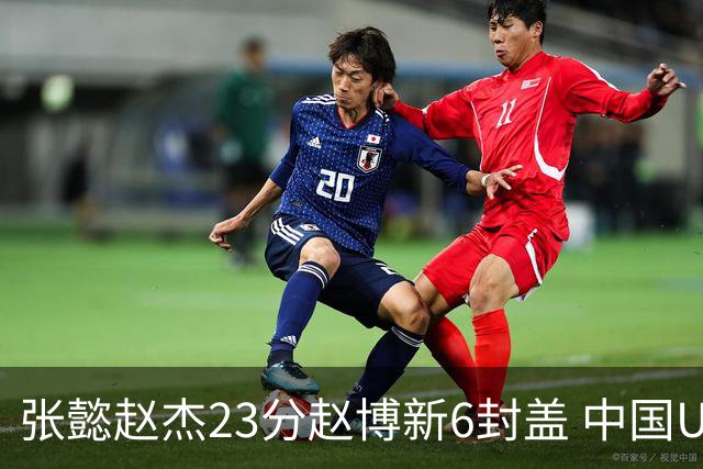 张懿赵杰23分赵博新6封盖 中国U17男篮世界杯开门红