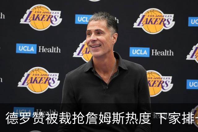 德罗赞被裁抢詹姆斯热度 下家排长队首选猛龙马刺？