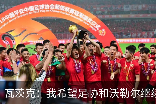 瓦茨克：我希望足协和沃勒尔继续合作，他和克洛普可以配合得很好