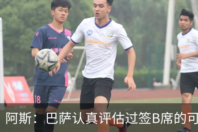 阿斯：巴萨认真评估过签B席的可能，但放弃让他们规避了潜在风险