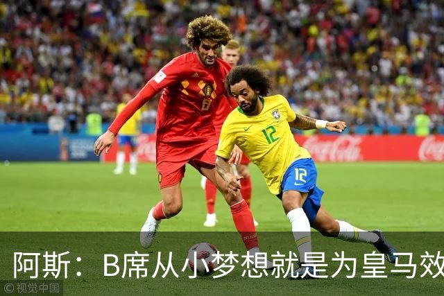 阿斯：B席从小梦想就是为皇马效力，他加盟白衣军团是纯粹的渴望