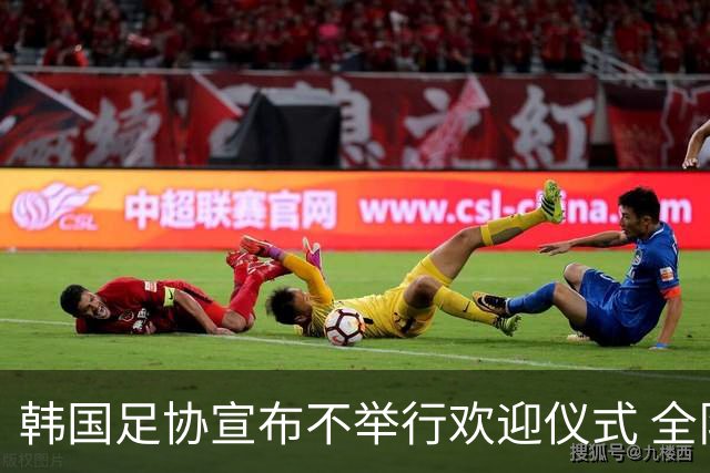 韩国足协宣布不举行欢迎仪式 全队将分批次悄悄返乡