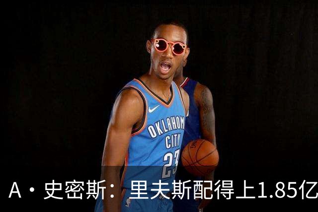 A·史密斯：里夫斯配得上1.85亿美元 他配得上世上所有的赞誉