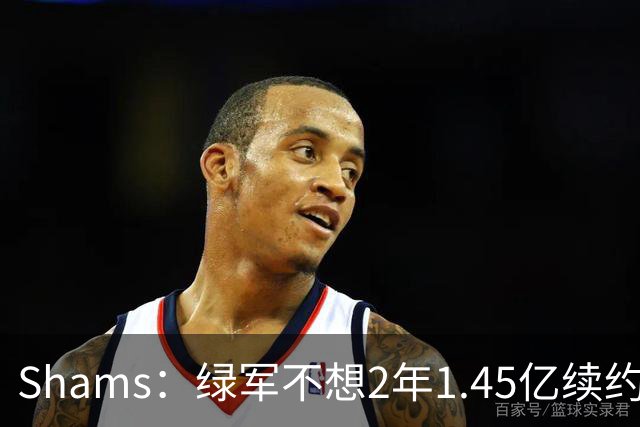 Shams：绿军不想2年1.45亿续约布朗 76人坚持到最后完成交易